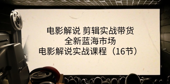 （11367期）电影解说 剪辑实战带货全新蓝海市场，电影解说实战课程（16节）-一起网创