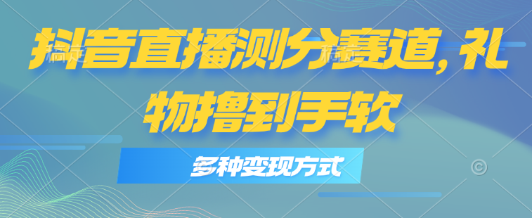 （11380期）抖音直播测分赛道，多种变现方式，轻松日入1000+-一起网创