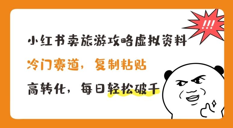 小红书卖旅游攻略虚拟资料，冷门赛道，复制粘贴，高转化，每日轻松破千【揭秘】-一起网创
