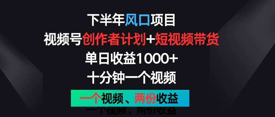下半年风口项目，视频号创作者计划+视频带货，单日收益1000+，一个视频两份收益-一起网创