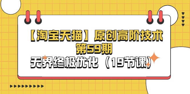 （11390期）【淘宝&天猫】原创高阶技术第59期，无界终极优化（19节课）-一起网创