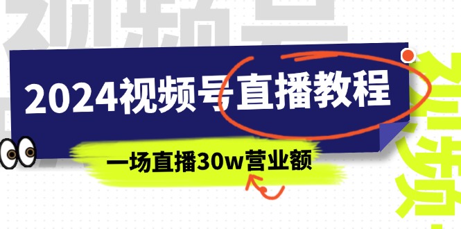 （11394期）2024视频号直播教程：视频号如何赚钱详细教学，一场直播30w营业额（37节）-一起网创