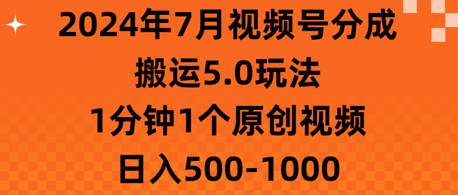 （11395期）2024年7月视频号分成搬运5.0玩法，1分钟1个原创视频，日入500-1000-一起网创