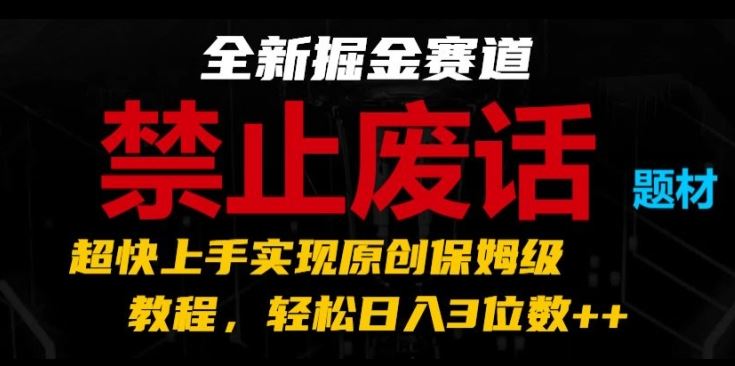 全新掘金赛道，禁止废话题材，超快上手实现原创保姆级教程，轻松日入3位数【揭秘】-一起网创