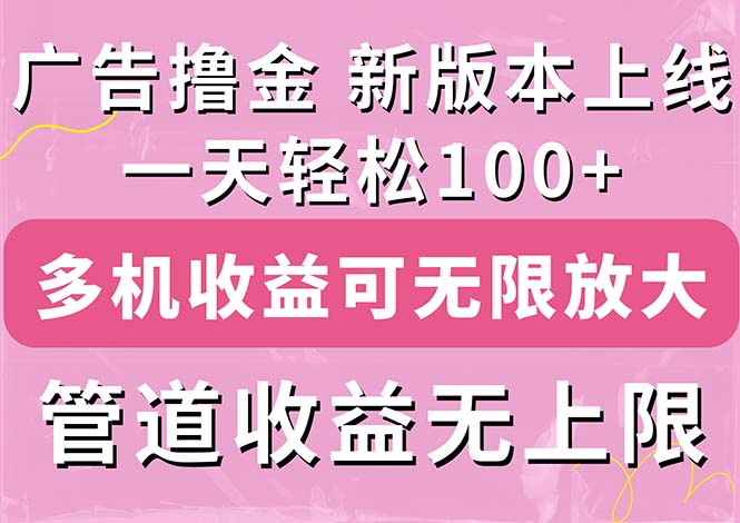 （11400期）广告撸金新版内测，收益翻倍！每天轻松100+，多机多账号收益无上限，抢…-一起网创