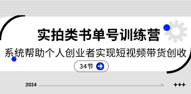 2024实拍类书单号训练营：系统帮助个人创业者实现短视频带货创收（34节）-一起网创