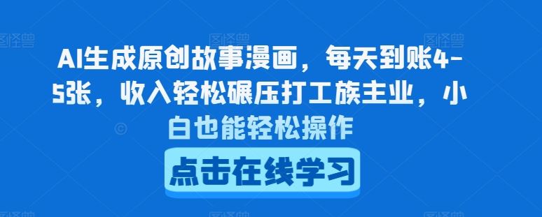 AI生成原创故事漫画，每天到账4-5张，收入轻松碾压打工族主业，小白也能轻松操作【揭秘】-一起网创