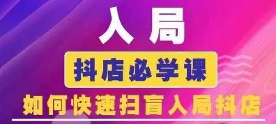 抖音商城运营课程(更新24年6月)，入局抖店必学课， 如何快速扫盲入局抖店-一起网创