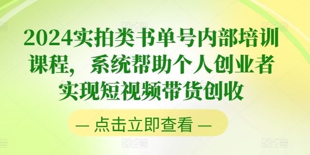 2024实拍类书单号内部培训课程，系统帮助个人创业者实现短视频带货创收-一起网创
