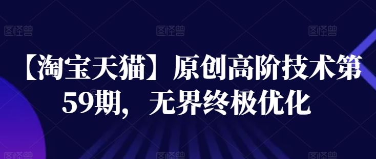 【淘宝天猫】原创高阶技术第59期，无界终极优化-一起网创