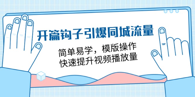 开篇钩子引爆同城流量，简单易学，模版操作，快速提升视频播放量（18节课）-一起网创