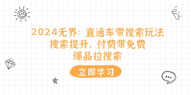 （11418期）2024无界：直通车 带搜索玩法，搜索提升，付费带免费，爆品拉搜索-一起网创