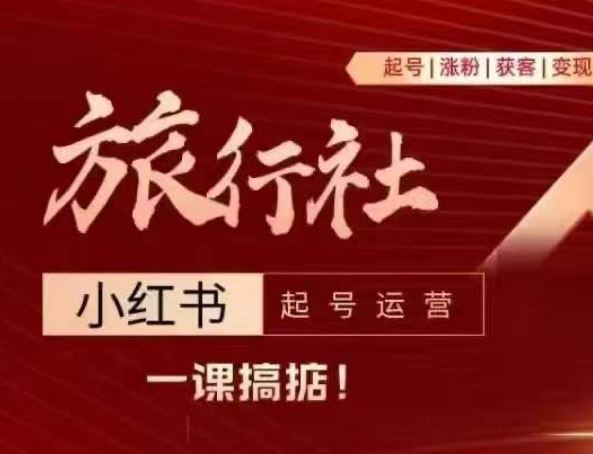 旅行社小红书起号运营，深入浅出为大家讲解旅行社在小红书如何起号、涨粉、引流、变现-一起网创