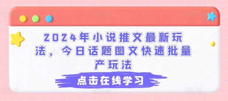 2024年小说推文最新玩法，今日话题图文快速批量产玩法-一起网创