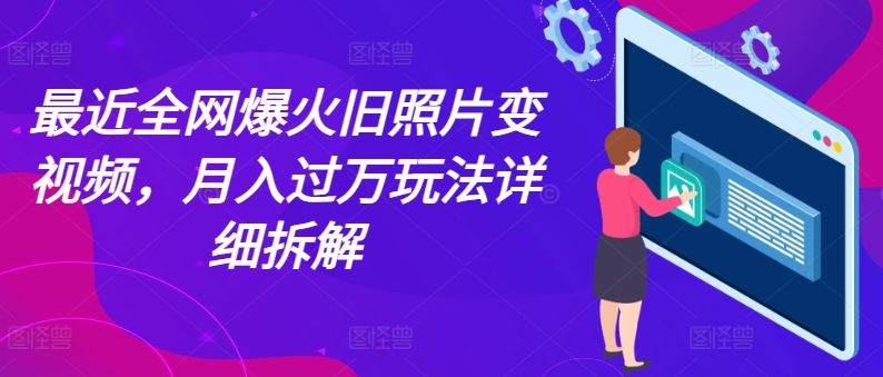 最近全网爆火旧照片变视频，月入过万玩法详细拆解-一起网创
