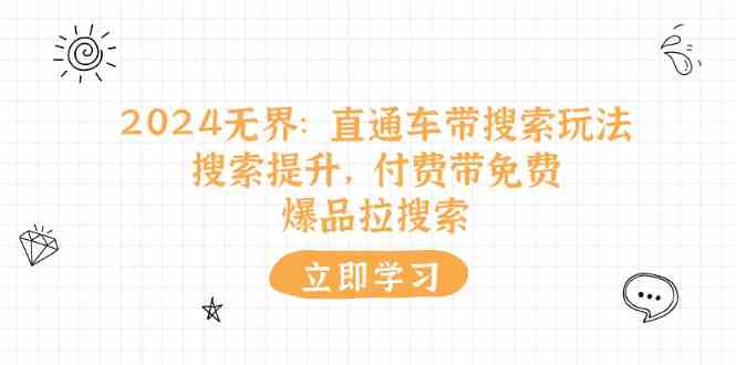 2024无界直通车带搜索玩法，搜索提升，付费带免费，爆品拉搜索-一起网创