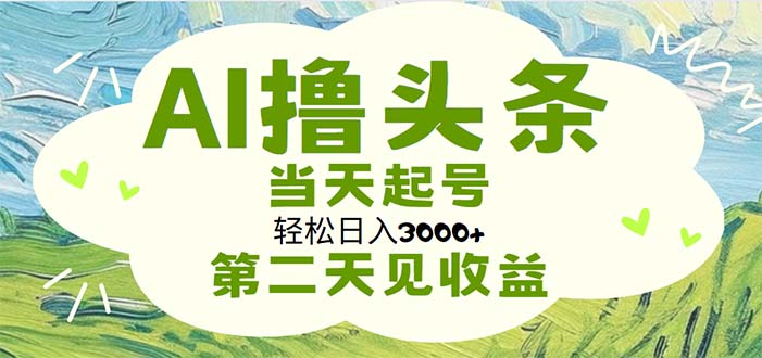 （11426期）AI撸头条，轻松日入3000+无脑操作，当天起号，第二天见收益-一起网创