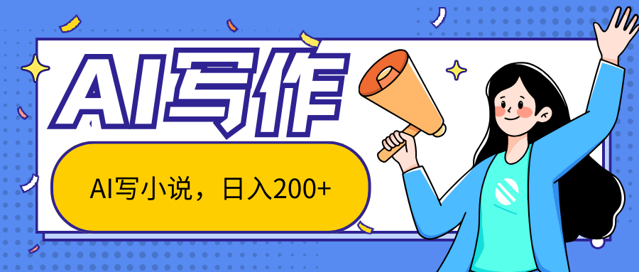 AI智能一键写小说，日入200+，不限制人群新手小白均可操作-一起网创