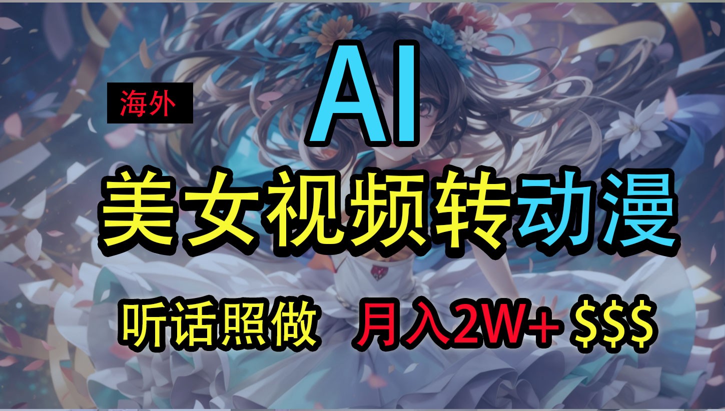 海外美女视频变动漫，月入2万+，无脑操作秘籍-一起网创