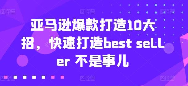 亚马逊爆款打造10大招，快速打造best seller 不是事儿-一起网创