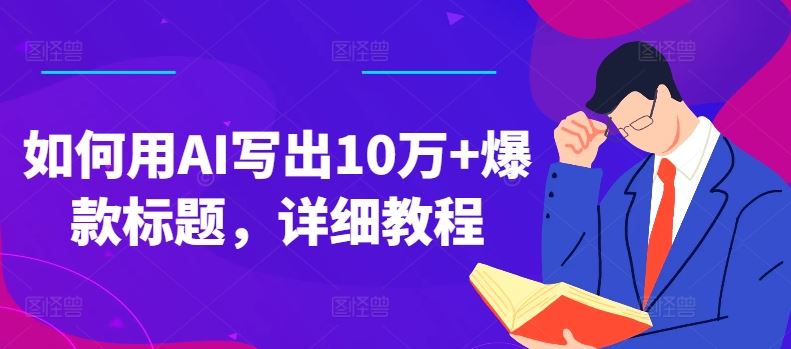 如何用AI写出10万+爆款标题，详细教程【揭秘】-一起网创