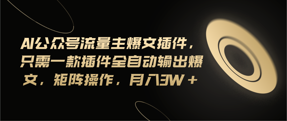 （11430期）Ai公众号流量主爆文插件，只需一款插件全自动输出爆文，矩阵操作，月入3w+-一起网创
