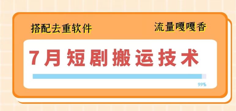7月最新短剧搬运技术，搭配去重软件操作-一起网创