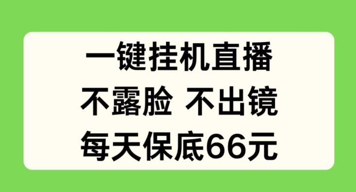 一键挂JI直播，不露脸不出境，每天保底66元【揭秘】-一起网创