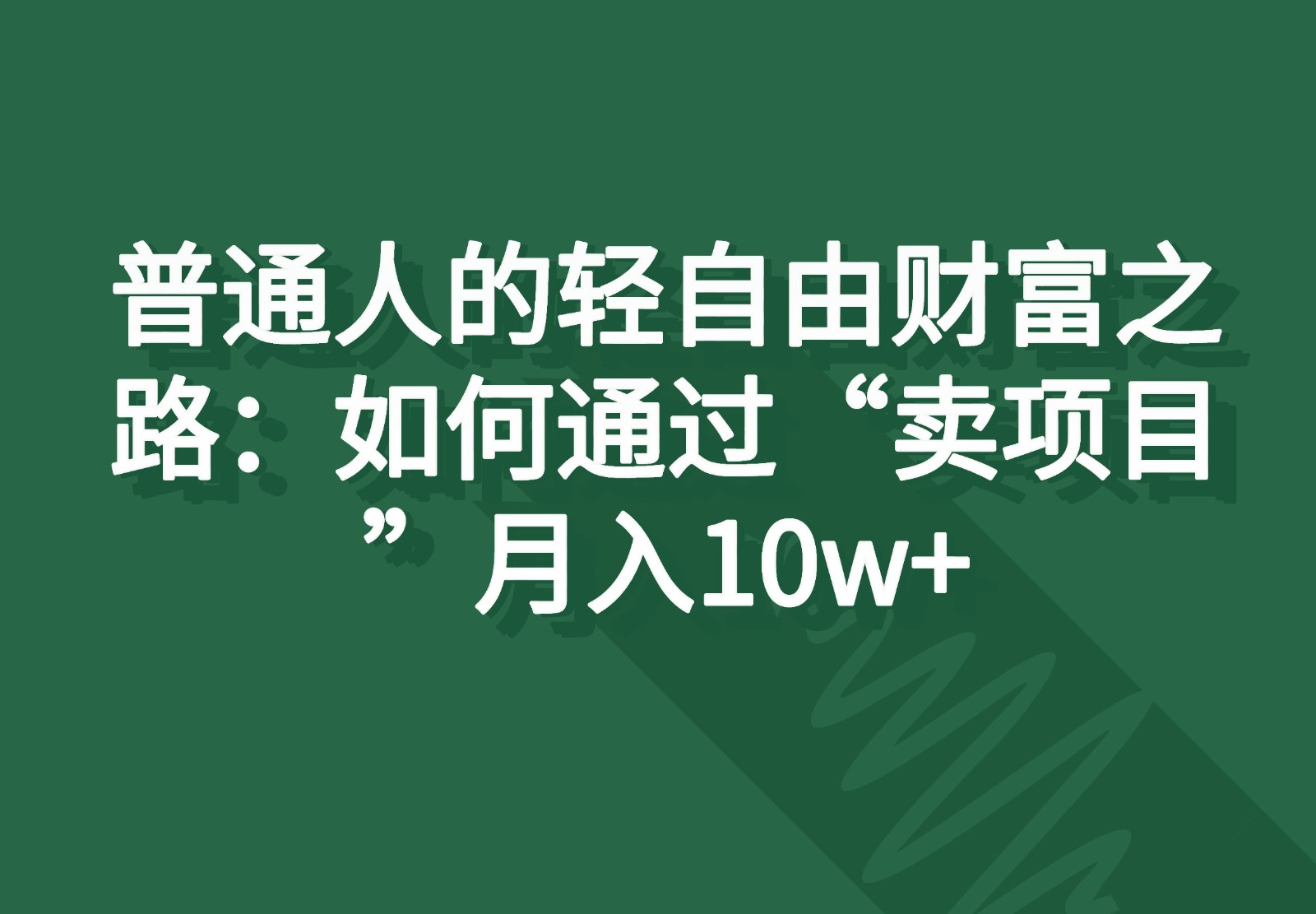 普通人的轻自由财富之路：如何通过“卖项目”月入10w+-一起网创