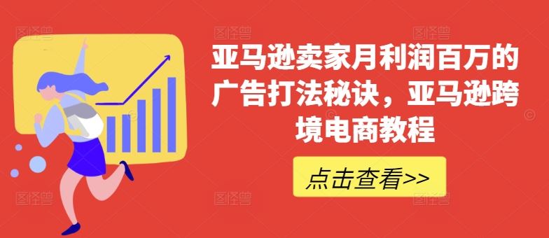 亚马逊卖家月利润百万的广告打法秘诀，亚马逊跨境电商教程-一起网创