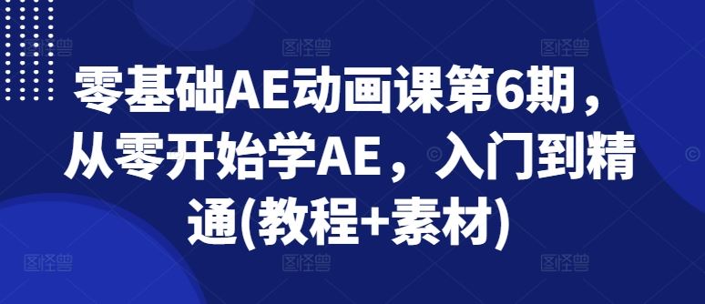 零基础AE动画课第6期，从零开始学AE，入门到精通(教程+素材)-一起网创