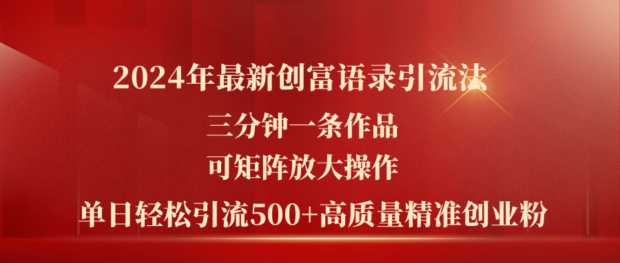 （11465期）2024年最新创富语录引流法，三分钟一条作品可矩阵放大操作，日引流500…-一起网创