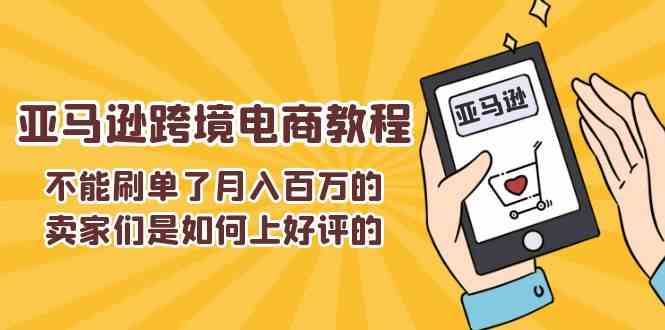不能s单了月入百万的卖家们是如何上好评的，亚马逊跨境电商教程-一起网创