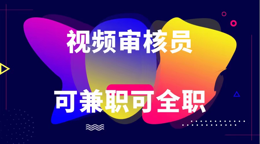 可全职可兼职 纯绿色合法合规视频审核员  日赚100-无上限-一起网创
