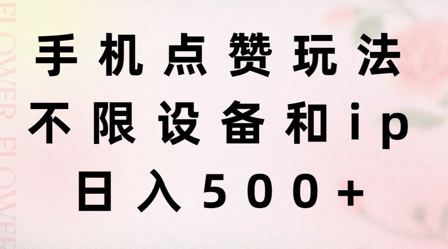 （11451期）手机点赞玩法，不限设备和ip，日入500+-一起网创