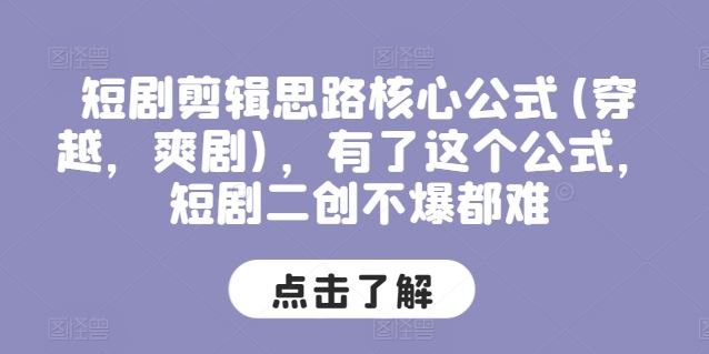 短剧剪辑思路核心公式(穿越，爽剧)，有了这个公式，短剧二创不爆都难-一起网创