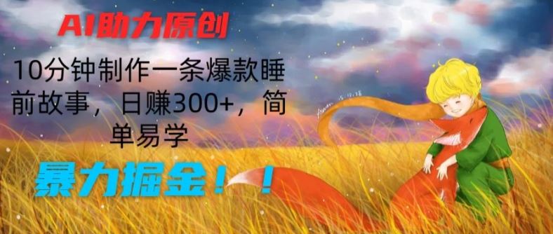 AI助力原创：10分钟制作一条爆款睡前故事，日赚300+，简单易学，暴力掘金【揭秘】-一起网创