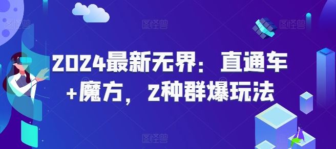 2024最新无界：直通车+魔方，2种群爆玩法-一起网创