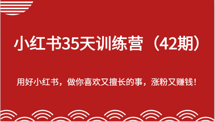 小红书35天训练营（42期）-用好小红书，做你喜欢又擅长的事，涨粉又赚钱！-一起网创