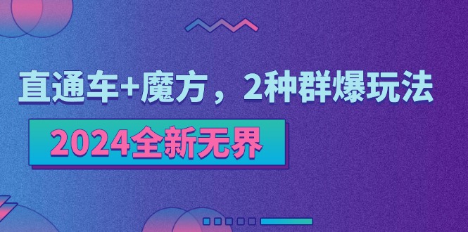 （11479期）2024全新无界：直通车+魔方，2种群爆玩法-一起网创