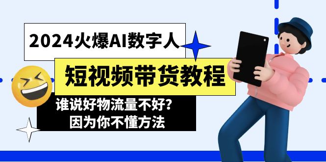 （11480期）2024火爆AI数字人短视频带货教程，谁说好物流量不好？因为你不懂方法-一起网创