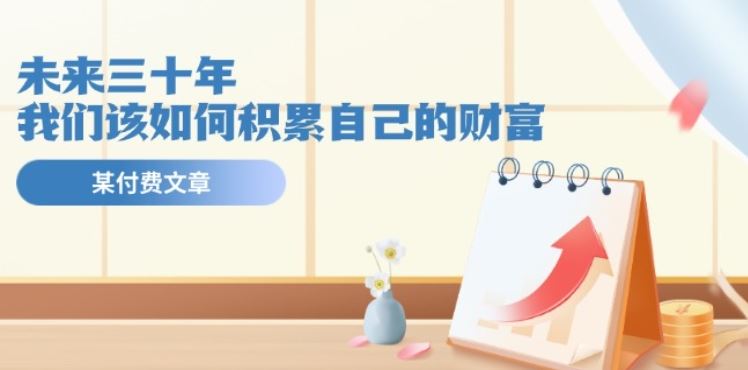 某公众号付费文《未来三十年，我们该如何积累自己的财富》-一起网创