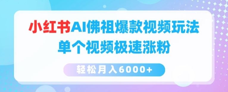 小红书AI佛祖爆款视频玩法，单个视频极速涨粉，轻松月入6000+【揭秘】-一起网创