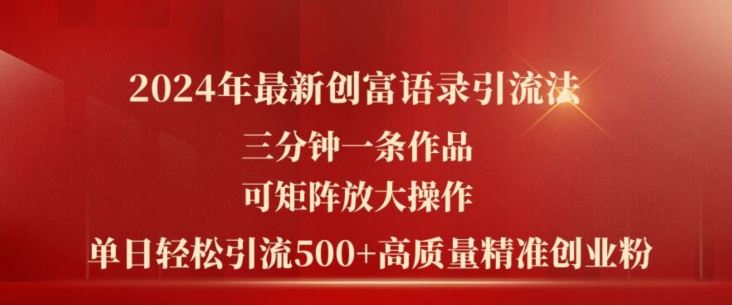 2024年最新创富语录引流法，三分钟一条作品，可矩阵放大操作，单日轻松引流500+高质量创业粉-一起网创
