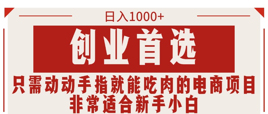 （11488期）只需动动手指就能吃肉的电商项目，日入1000+，创业首选，非常适合新手小白-一起网创