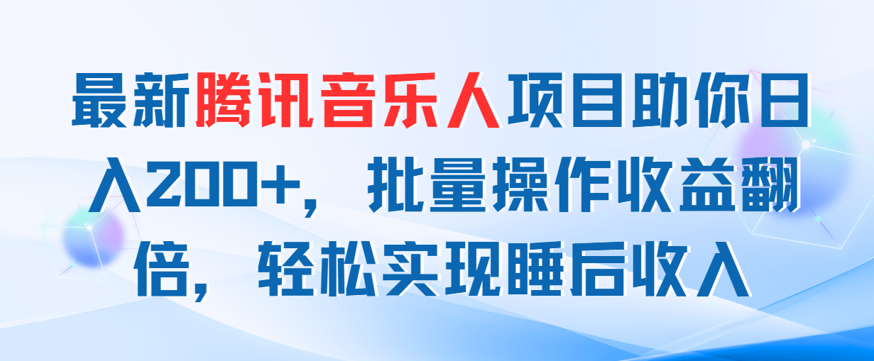 （11494期）最新腾讯音乐人项目助你日入200+，批量操作收益翻倍，轻松实现睡后收入-一起网创