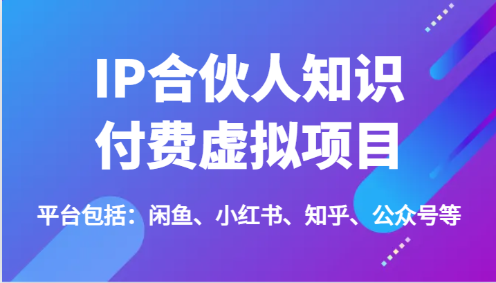 IP合伙人知识付费虚拟项目，包括：闲鱼、小红书、知乎、公众号等（51节）-一起网创