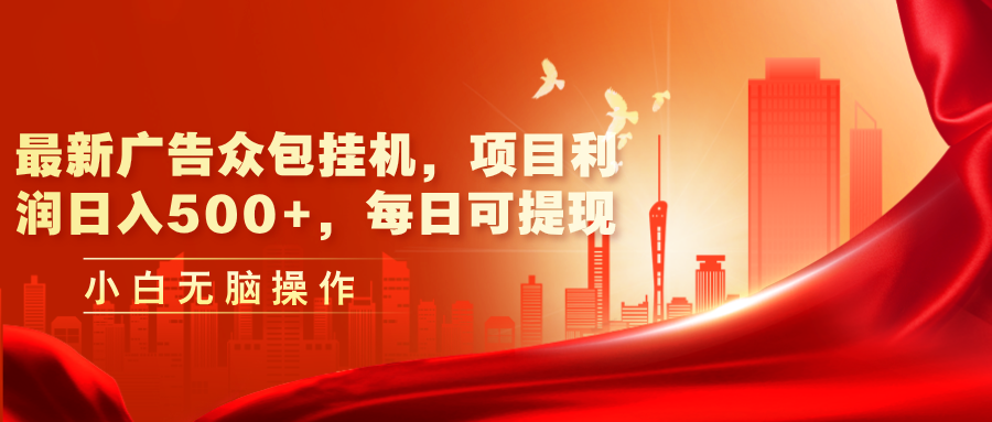 （11506期）最新广告众包挂机，项目利润日入500+，每日可提现-一起网创