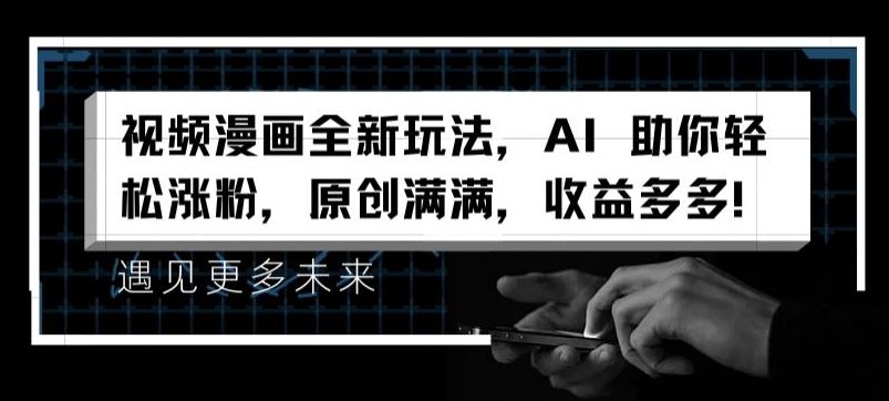 视频漫画全新玩法，AI 助你轻松涨粉，原创满满，收益多多【揭秘】-一起网创
