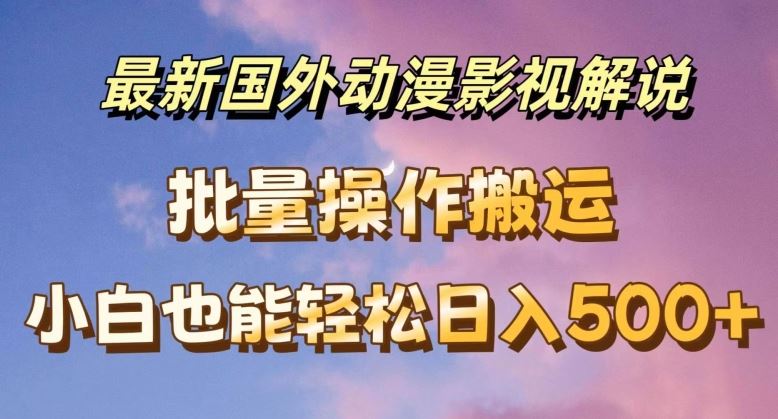 最新国外动漫影视解说，批量下载自动翻译，小白也能轻松日入500+【揭秘】-一起网创